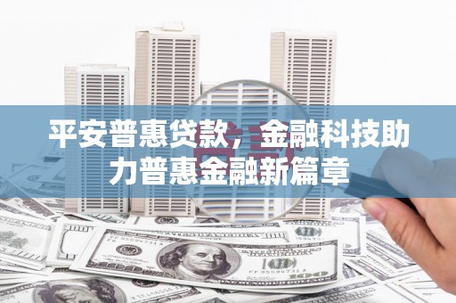 盐湖平安普惠贷款，金融科技助力普惠金融新篇章