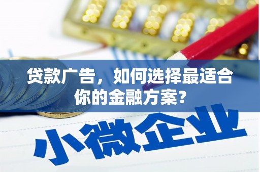 盐湖贷款广告，如何选择最适合你的金融方案？