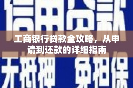 盐湖工商银行贷款全攻略，从申请到还款的详细指南