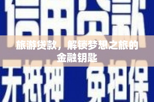 盐湖旅游贷款，解锁梦想之旅的金融钥匙
