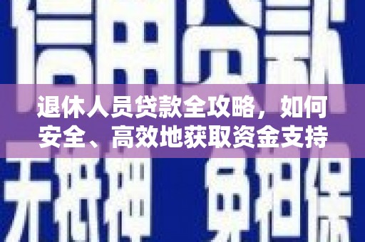 盐湖退休人员贷款全攻略，如何安全、高效地获取资金支持