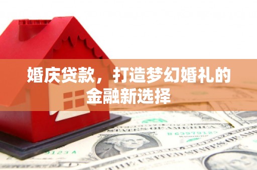 盐湖婚庆贷款，打造梦幻婚礼的金融新选择