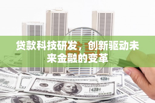 盐湖贷款科技研发，创新驱动未来金融的变革