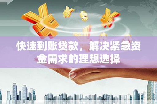 盐湖快速到账贷款，解决紧急资金需求的理想选择