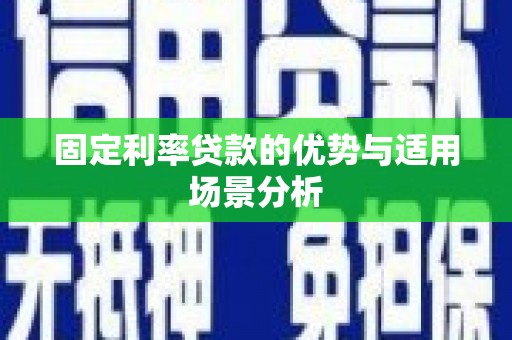 盐湖固定利率贷款的优势与适用场景分析