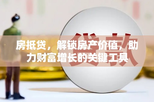 盐湖房抵贷，解锁房产价值，助力财富增长的关键工具
