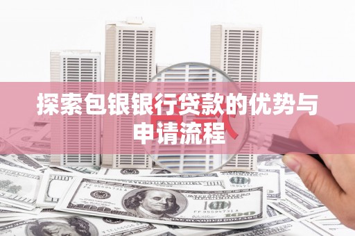 盐湖探索包银银行贷款的优势与申请流程