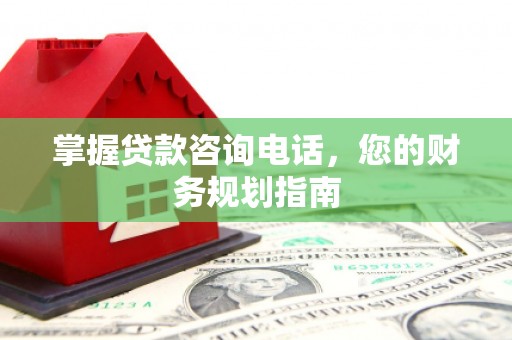 盐湖掌握贷款咨询电话，您的财务规划指南