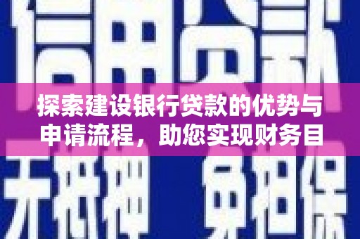 盐湖探索建设银行贷款的优势与申请流程，助您实现财务目标