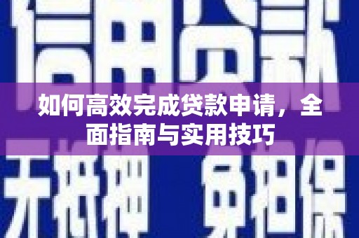 盐湖如何高效完成贷款申请，全面指南与实用技巧