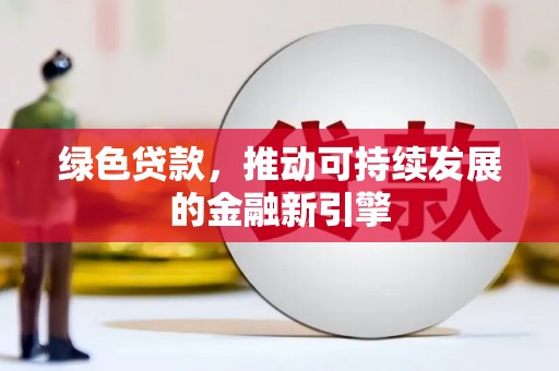 盐湖绿色贷款，推动可持续发展的金融新引擎