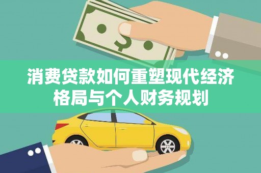 盐湖消费贷款如何重塑现代经济格局与个人财务规划