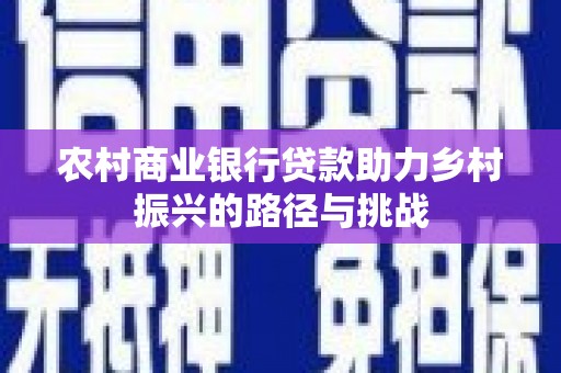 盐湖农村商业银行贷款助力乡村振兴的路径与挑战