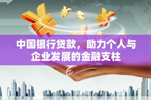 盐湖中国银行贷款，助力个人与企业发展的金融支柱