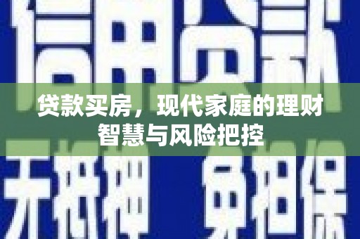 盐湖贷款买房，现代家庭的理财智慧与风险把控