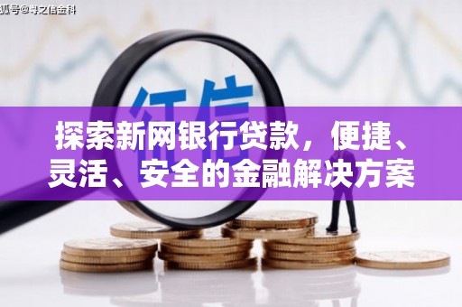 盐湖探索新网银行贷款，便捷、灵活、安全的金融解决方案