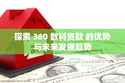 盐湖探索 360 数科贷款 的优势与未来发展趋势