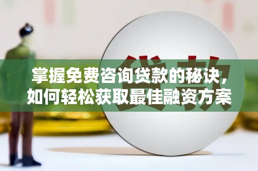 盐湖掌握免费咨询贷款的秘诀，如何轻松获取最佳融资方案