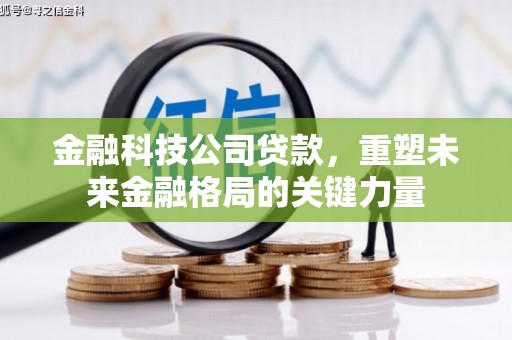盐湖金融科技公司贷款，重塑未来金融格局的关键力量