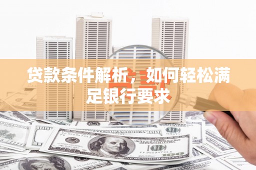 盐湖贷款条件解析，如何轻松满足银行要求