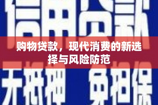 盐湖购物贷款，现代消费的新选择与风险防范