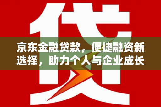 盐湖京东金融贷款，便捷融资新选择，助力个人与企业成长