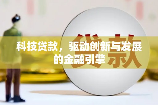 盐湖科技贷款，驱动创新与发展的金融引擎