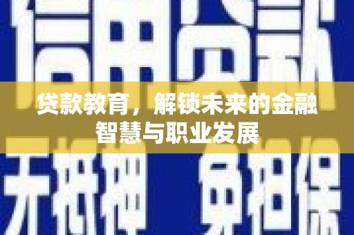 盐湖贷款教育，解锁未来的金融智慧与职业发展