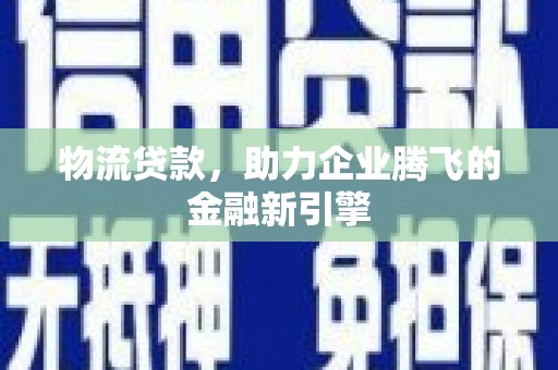 盐湖物流贷款，助力企业腾飞的金融新引擎
