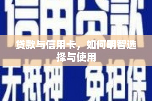 盐湖贷款与信用卡，如何明智选择与使用