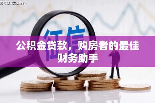 盐湖公积金贷款，购房者的最佳财务助手