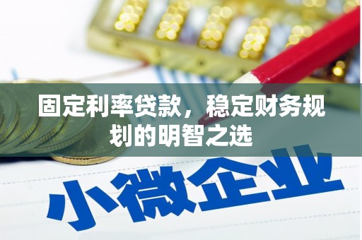 盐湖固定利率贷款，稳定财务规划的明智之选