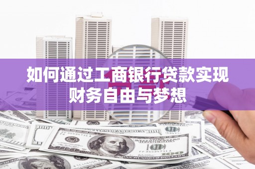 盐湖如何通过工商银行贷款实现财务自由与梦想