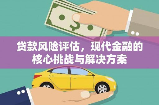 盐湖贷款风险评估，现代金融的核心挑战与解决方案