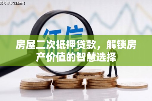 盐湖房屋二次抵押贷款，解锁房产价值的智慧选择