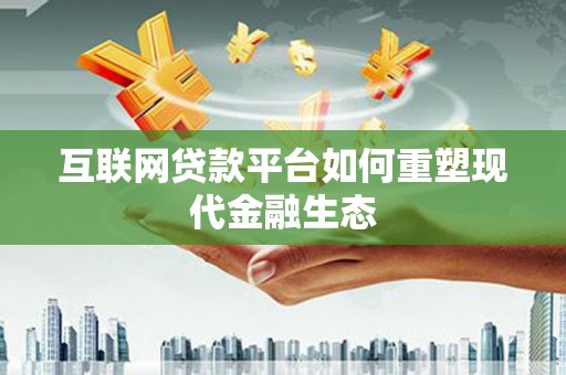 盐湖互联网贷款平台如何重塑现代金融生态