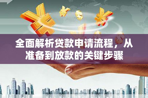 盐湖全面解析贷款申请流程，从准备到放款的关键步骤