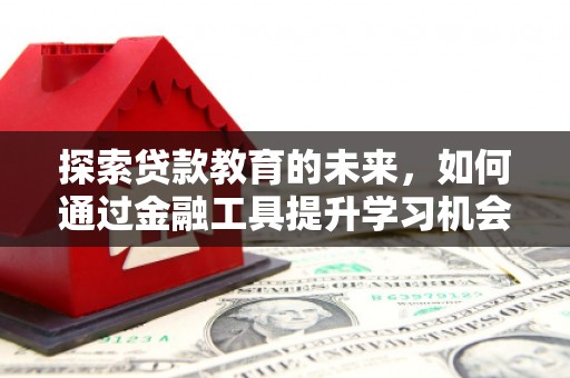 盐湖探索贷款教育的未来，如何通过金融工具提升学习机会