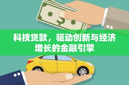 盐湖科技贷款，驱动创新与经济增长的金融引擎