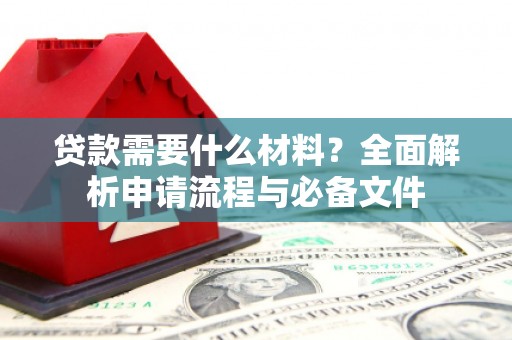 盐湖贷款需要什么材料？全面解析申请流程与必备文件