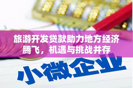 盐湖旅游开发贷款助力地方经济腾飞，机遇与挑战并存