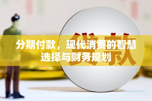 盐湖分期付款，现代消费的智慧选择与财务规划
