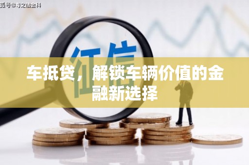 盐湖车抵贷，解锁车辆价值的金融新选择