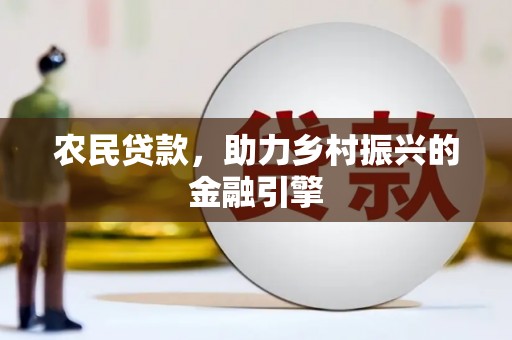 盐湖农民贷款，助力乡村振兴的金融引擎