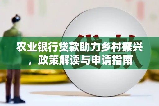 盐湖农业银行贷款助力乡村振兴，政策解读与申请指南