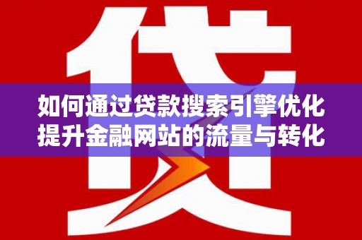 盐湖如何通过贷款搜索引擎优化提升金融网站的流量与转化率