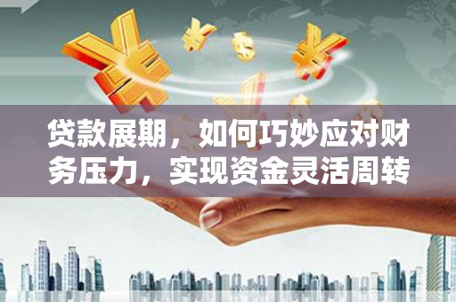 盐湖贷款展期，如何巧妙应对财务压力，实现资金灵活周转