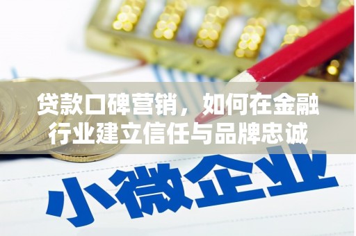 盐湖贷款口碑营销，如何在金融行业建立信任与品牌忠诚