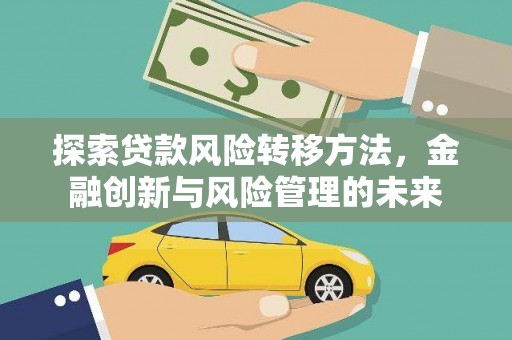 盐湖探索贷款风险转移方法，金融创新与风险管理的未来