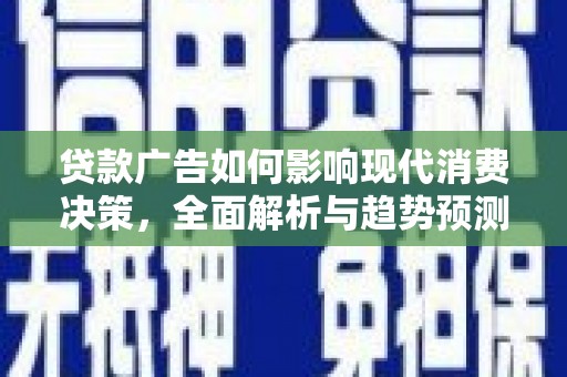盐湖贷款广告如何影响现代消费决策，全面解析与趋势预测